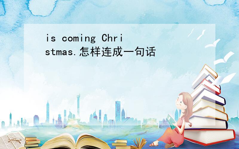 is coming Christmas.怎样连成一句话