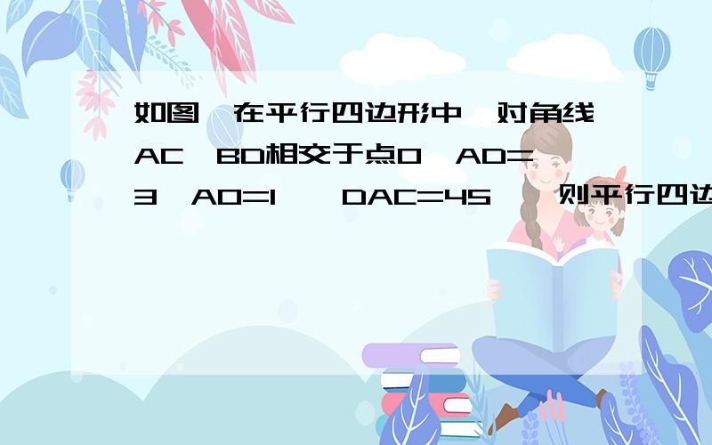 如图,在平行四边形中,对角线AC,BD相交于点O,AD=3,AO=1,∠DAC=45°,则平行四边形ABCD的面积是.