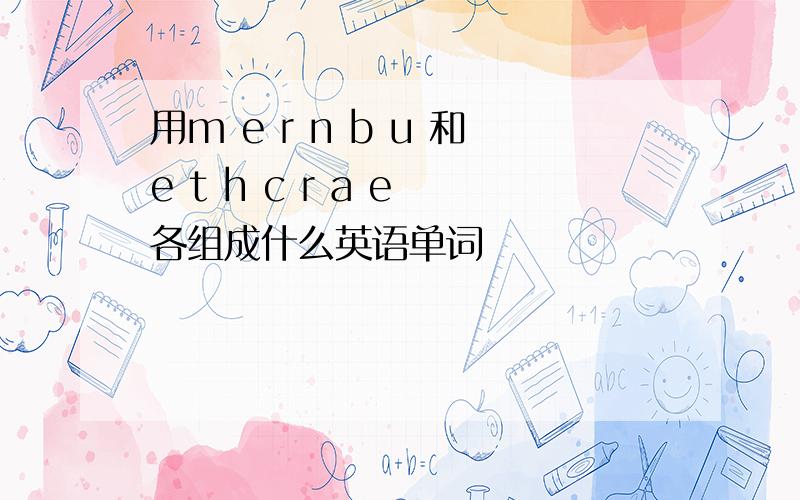 用m e r n b u 和e t h c r a e 各组成什么英语单词