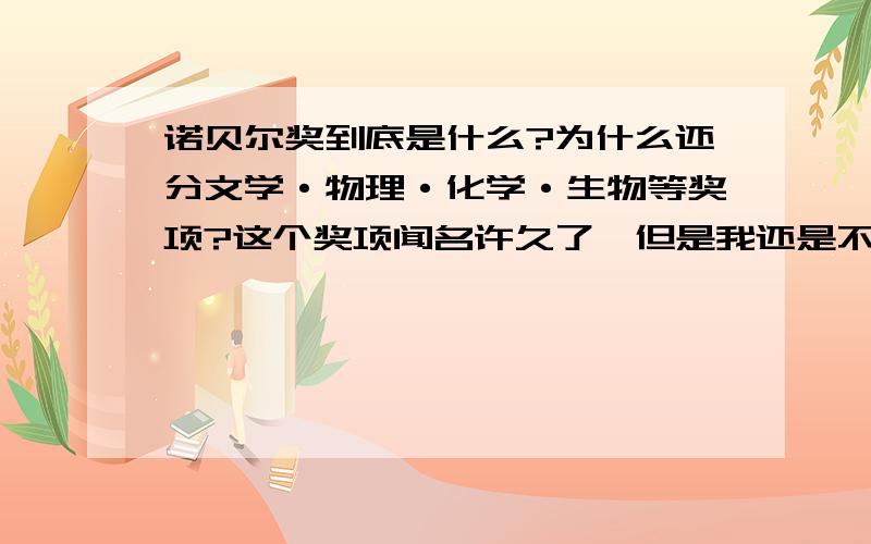 诺贝尔奖到底是什么?为什么还分文学·物理·化学·生物等奖项?这个奖项闻名许久了,但是我还是不明白它的意义!