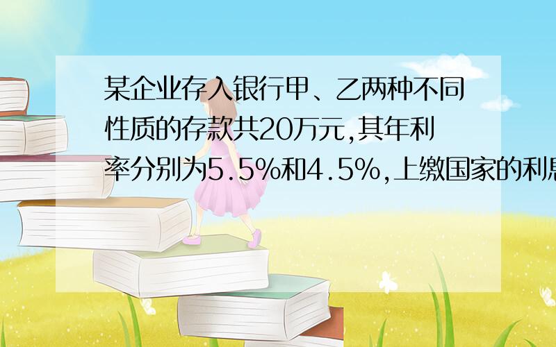 某企业存入银行甲、乙两种不同性质的存款共20万元,其年利率分别为5.5%和4.5%,上缴国家的利息税率为5%,该企业一年后共得税后利息9025元,则这两种存款分别是（ ）、（ ）