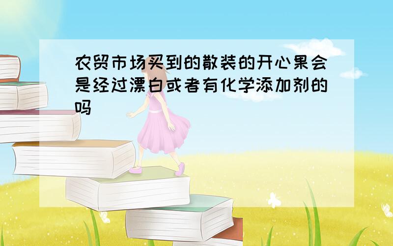 农贸市场买到的散装的开心果会是经过漂白或者有化学添加剂的吗