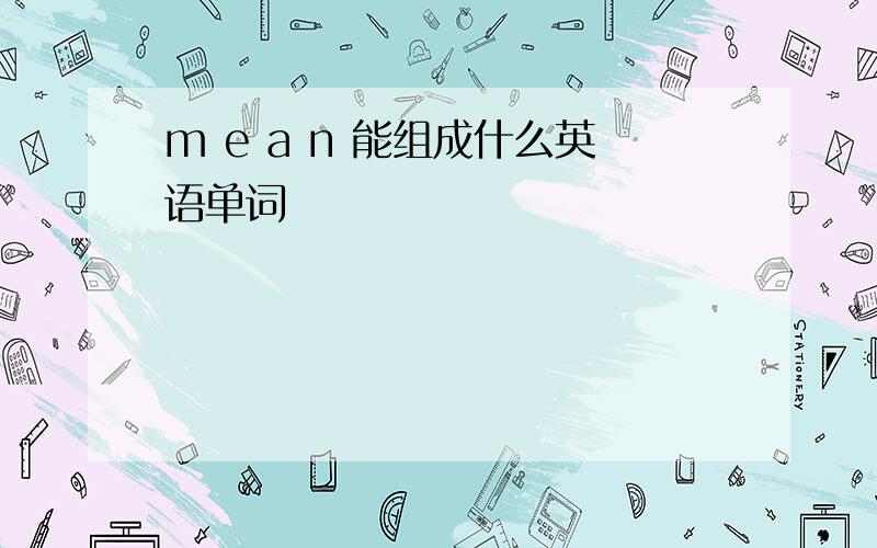 m e a n 能组成什么英语单词