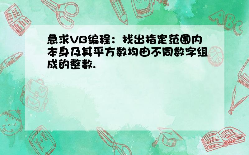 急求VB编程：找出指定范围内本身及其平方数均由不同数字组成的整数.