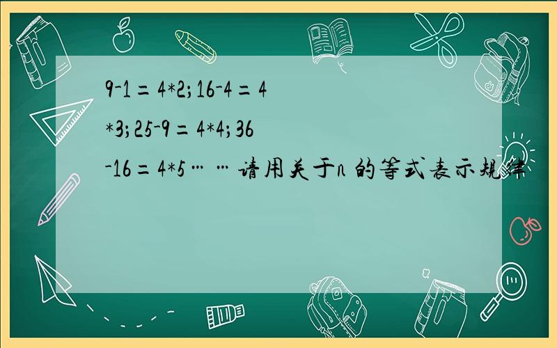 9-1=4*2；16-4=4*3；25-9=4*4；36-16=4*5……请用关于n 的等式表示规律