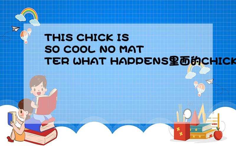 THIS CHICK IS SO COOL NO MATTER WHAT HAPPENS里面的CHICK 是不是除了鸡之外还有其他意思