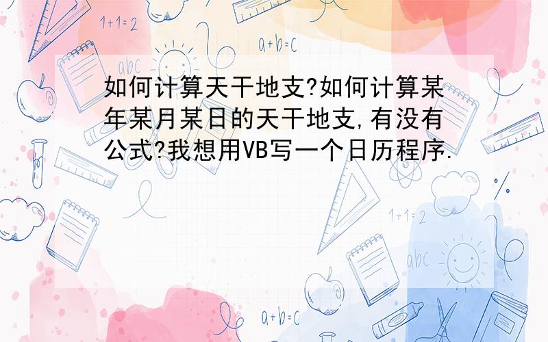 如何计算天干地支?如何计算某年某月某日的天干地支,有没有公式?我想用VB写一个日历程序.