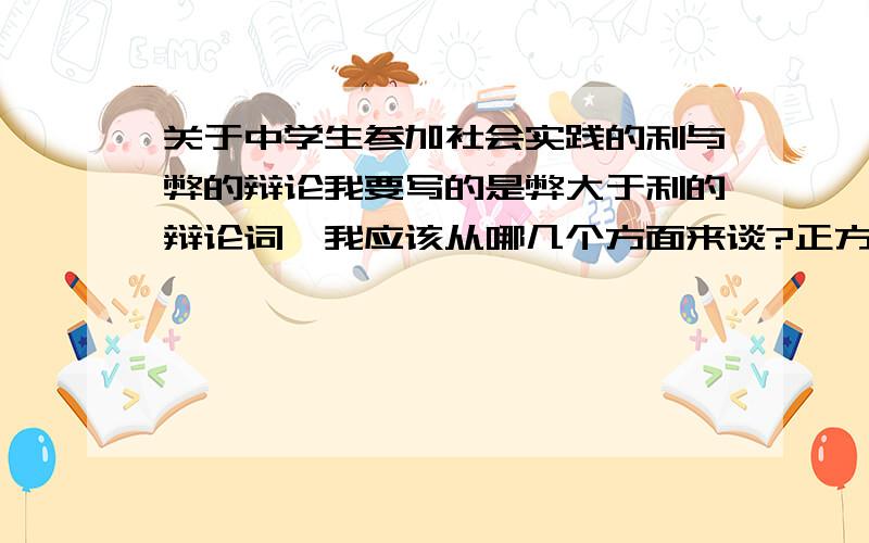 关于中学生参加社会实践的利与弊的辩论我要写的是弊大于利的辩论词,我应该从哪几个方面来谈?正方会从哪几个方面来说?另外辩论词有格式要求不?