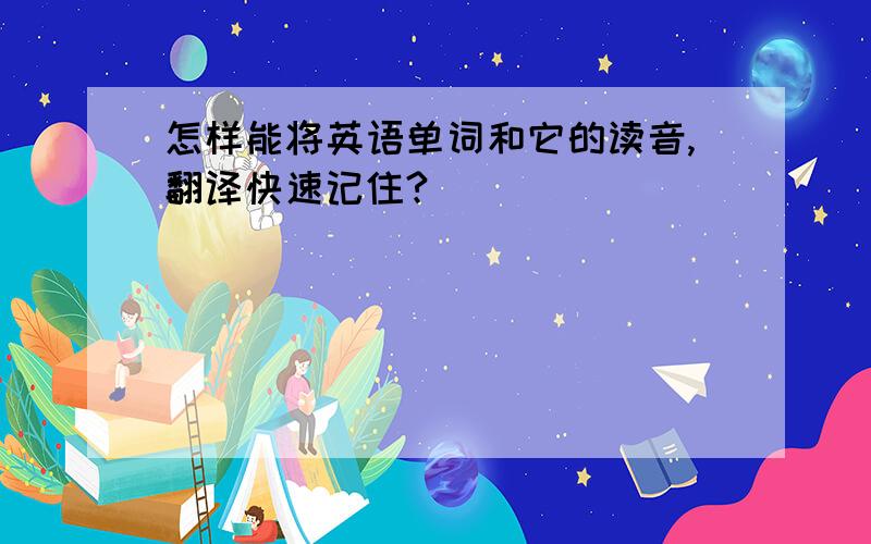 怎样能将英语单词和它的读音,翻译快速记住?