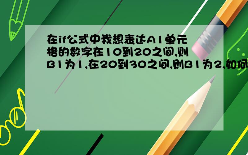 在if公式中我想表达A1单元格的数字在10到20之间,则B1为1,在20到30之间,则B1为2,如何表达啊