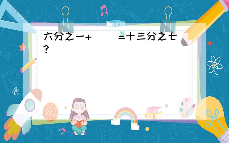 六分之一+（ ）=十三分之七?