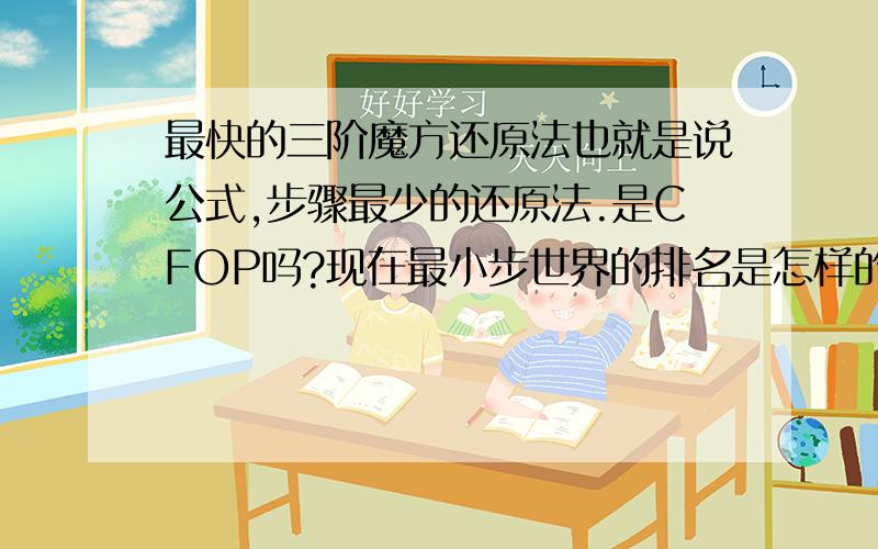 最快的三阶魔方还原法也就是说公式,步骤最少的还原法.是CFOP吗?现在最小步世界的排名是怎样的?我想知道CFOP的SUB...