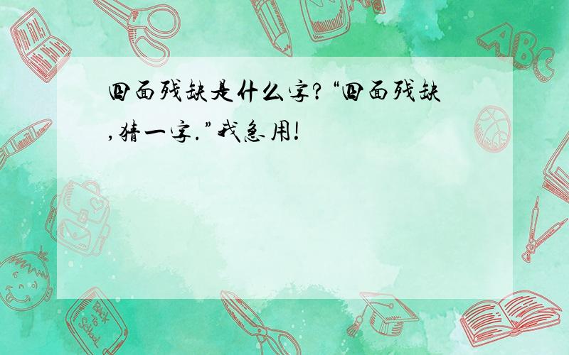 四面残缺是什么字?“四面残缺,猜一字.”我急用!