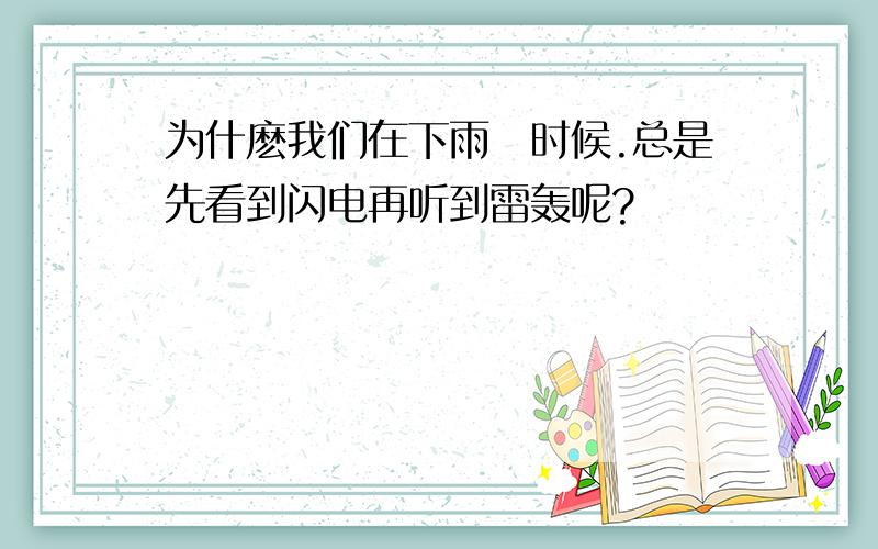 为什麽我们在下雨嘚时候.总是先看到闪电再听到雷轰呢?