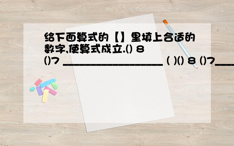 给下面算式的【】里填上合适的数字,使算式成立.() 8 ()7 __________________ ( )() 8 ()7__________________（ ) ( ）丿（ )( ）()（）()()( )() ()__________________() ()() ()_____________()()()()_____________0分享到：