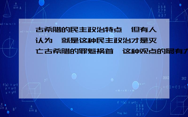 古希腊的民主政治特点,但有人认为,就是这种民主政治才是灭亡古希腊的罪魁祸首,这种观点的最有力证据是什么?给我们提供什么借鉴教训?