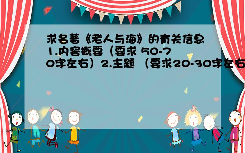 求名著《老人与海》的有关信息1.内容概要（要求 50-70字左右）2.主题 （要求20-30字左右）3.主要人物4.读后感（200字）注意：要求原创、抄袭不给最佳、写得好的追加分数的