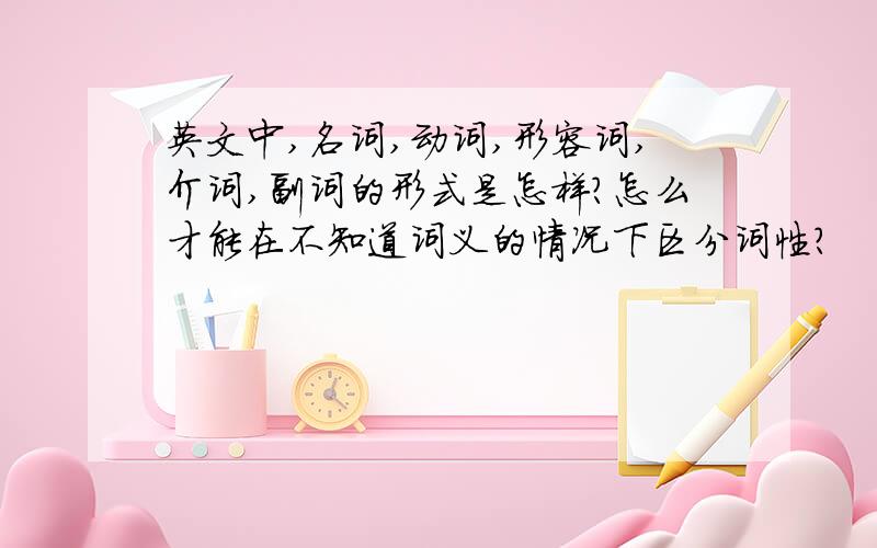 英文中,名词,动词,形容词,介词,副词的形式是怎样?怎么才能在不知道词义的情况下区分词性?