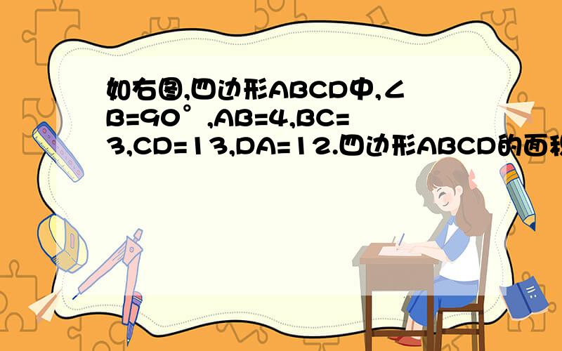 如右图,四边形ABCD中,∠B=90°,AB=4,BC=3,CD=13,DA=12.四边形ABCD的面积是多少?步骤和为什么这样做