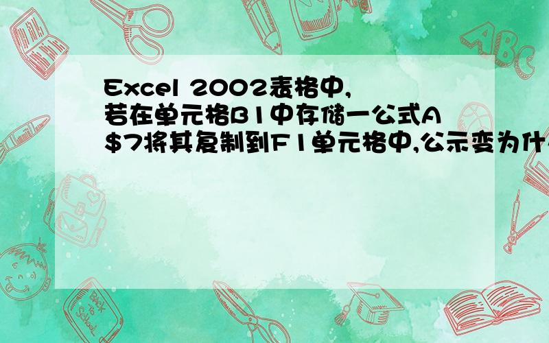 Excel 2002表格中,若在单元格B1中存储一公式A$7将其复制到F1单元格中,公示变为什么?