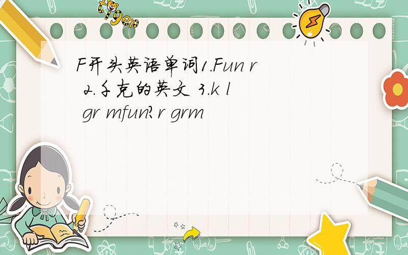 F开头英语单词1.Fun r 2.千克的英文 3.k l gr mfun?r grm