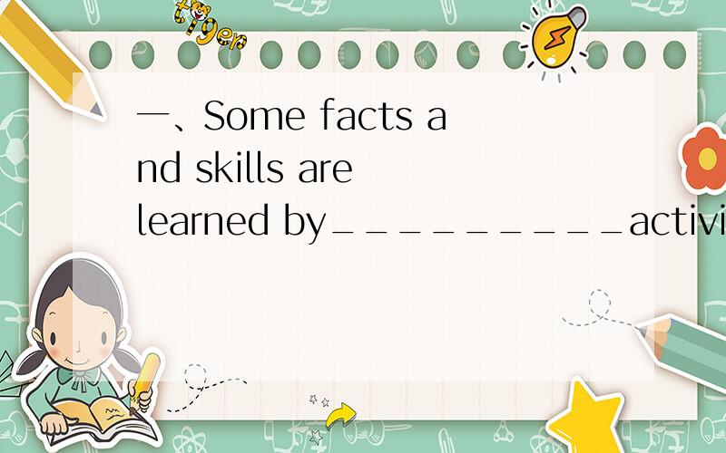 一、Some facts and skills are learned by_________activities.A.takingB.taking advantage ofC.keeping up withD.giving rise toD 不明白是怎么回事,如果可以的话求这句翻译二、Other adverbs of frequent are continually.frequent不是形