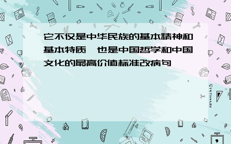 它不仅是中华民族的基本精神和基本特质,也是中国哲学和中国文化的最高价值标准改病句