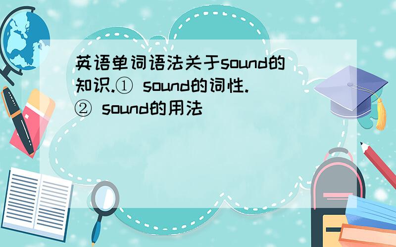 英语单词语法关于sound的知识.① sound的词性.② sound的用法