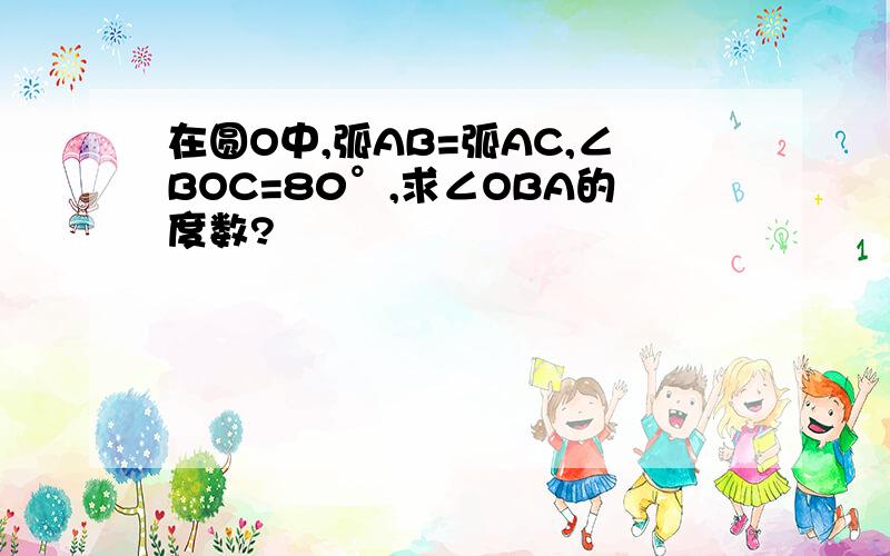 在圆O中,弧AB=弧AC,∠BOC=80°,求∠OBA的度数?