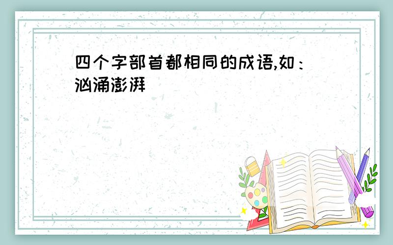 四个字部首都相同的成语,如：汹涌澎湃