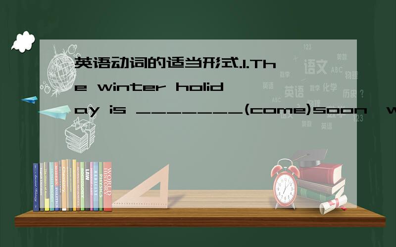 英语动词的适当形式.1.The winter holiday is _______(come)soon,where aye you______(go)for it.2.i'm good at_____(keep)goal.3.the sea is really a_____(beauty)place.4.my gyandam is coming here by train for______(she)holiday.5.i'll stay there for