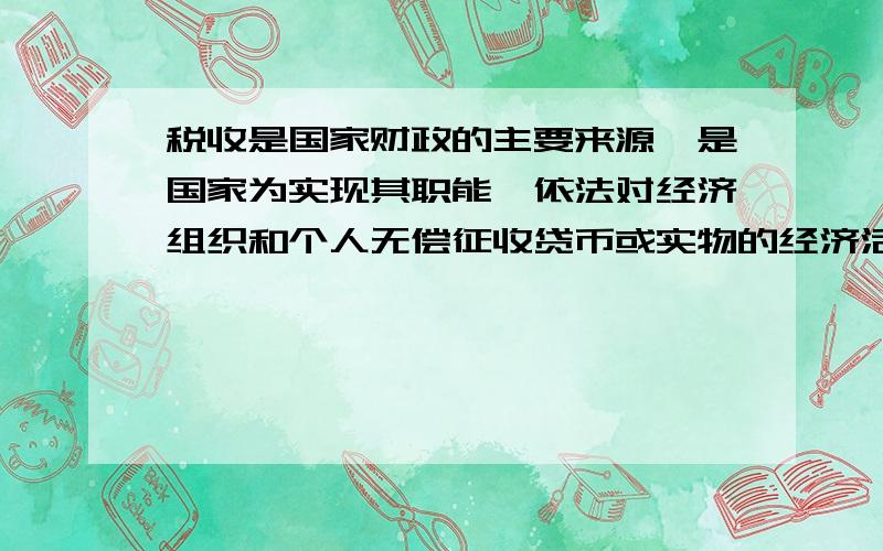 税收是国家财政的主要来源,是国家为实现其职能,依法对经济组织和个人无偿征收贷币或实物的经济活动.国家对特定的消费品和消费行为征收的税是