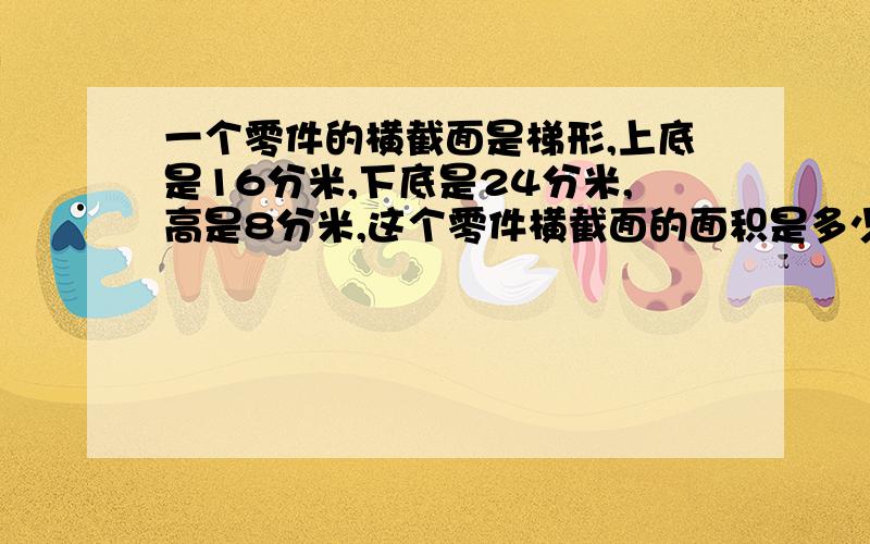 一个零件的横截面是梯形,上底是16分米,下底是24分米,高是8分米,这个零件横截面的面积是多少平方分米?