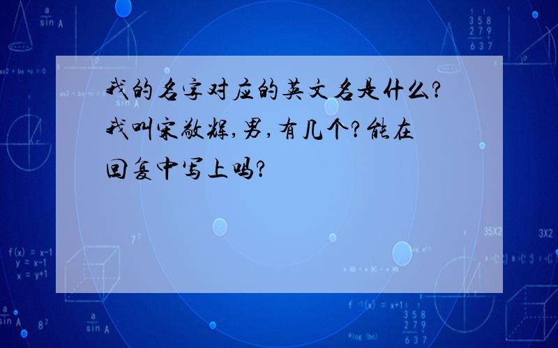 我的名字对应的英文名是什么?我叫宋敬辉,男,有几个?能在回复中写上吗?