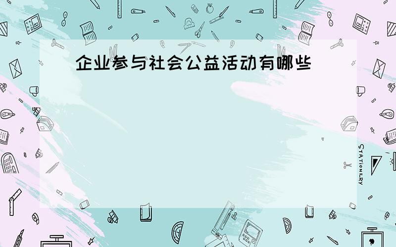 企业参与社会公益活动有哪些