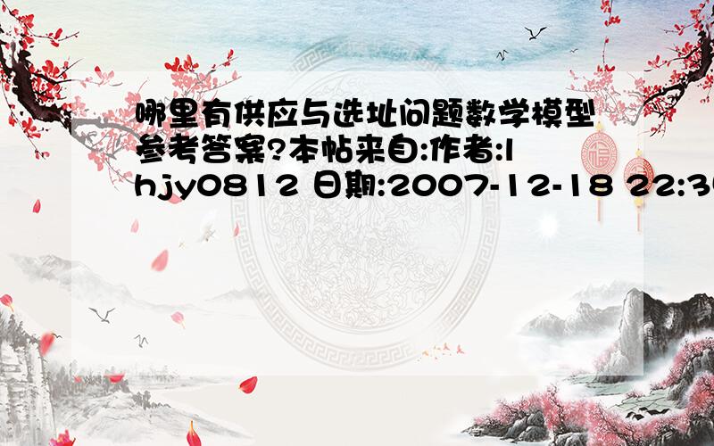 哪里有供应与选址问题数学模型参考答案?本帖来自:作者:lhjy0812 日期:2007-12-18 22:35 您是本帖第2086个浏览者某公司有6个建筑工地要开工,每个工地的位置（用平面坐标系a、b表示,距离单位：千