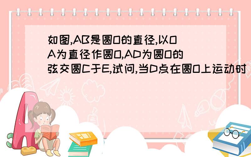 如图,AB是圆O的直径,以OA为直径作圆O,AD为圆O的弦交圆C于E,试问,当D点在圆O上运动时（不与A重合）,A与ED的大小有何关系?证明你的结论.