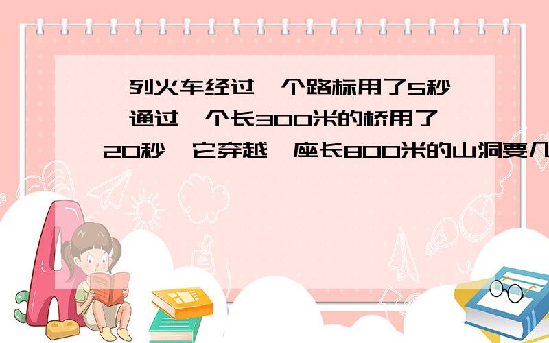 一列火车经过一个路标用了5秒,通过一个长300米的桥用了20秒,它穿越一座长800米的山洞要几秒?要算式