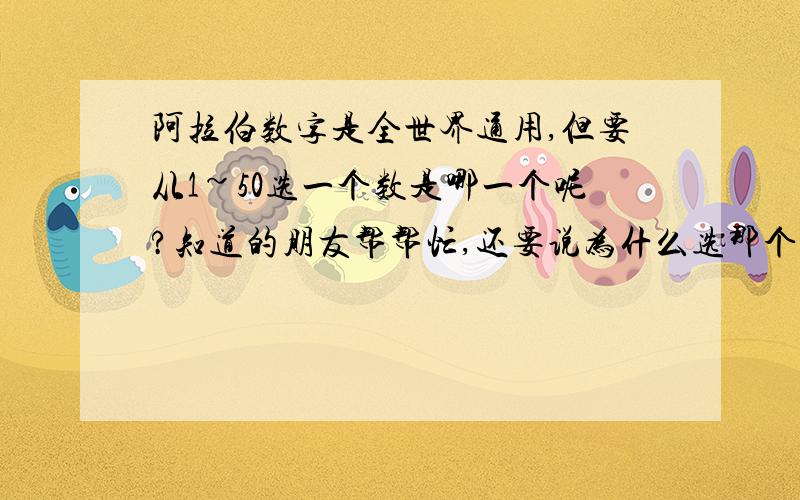 阿拉伯数字是全世界通用,但要从1~50选一个数是哪一个呢?知道的朋友帮帮忙,还要说为什么选那个数?