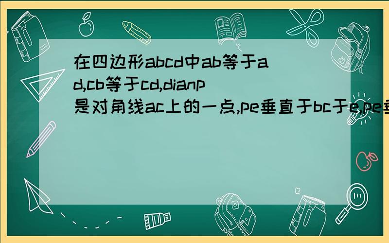 在四边形abcd中ab等于ad,cb等于cd,dianp是对角线ac上的一点,pe垂直于bc于e,pe垂直于cd于f,求证pe=pf