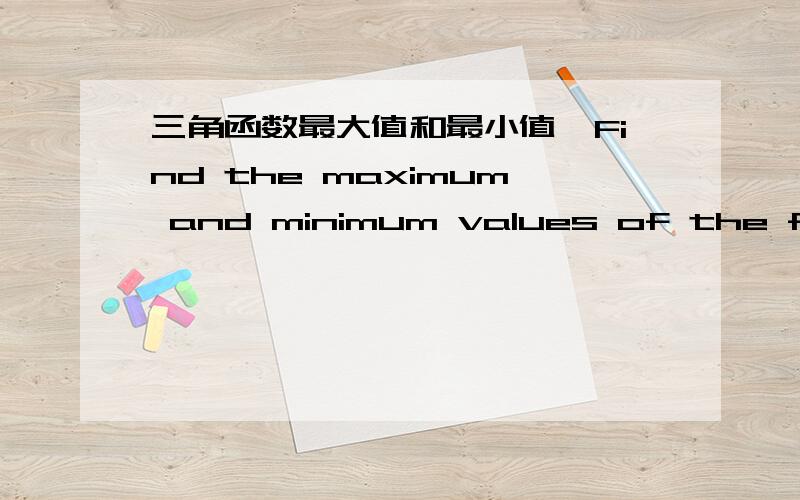 三角函数最大值和最小值,Find the maximum and minimum values of the function.(Round your answer to two decimal places.)y=（cos x ）/（5+sin x）