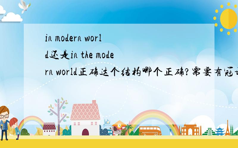 in modern world还是in the modern world正确这个结构哪个正确?需要有冠词吗