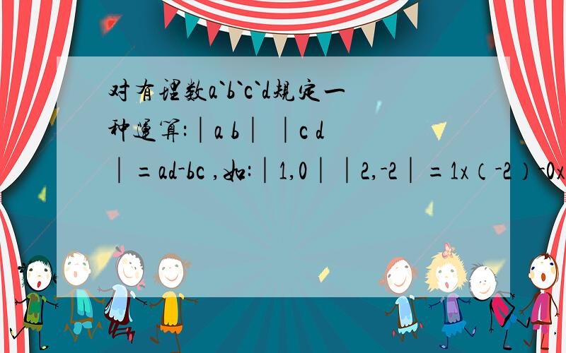 对有理数a`b`c`d规定一种运算:│a b│ │c d│=ad-bc ,如:│1,0││2,-2│=1x（-2）-0x2=-2若:│3,-4││（3-x）,5│=8,求x的值