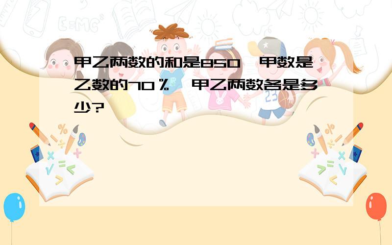 甲乙两数的和是850,甲数是乙数的70％,甲乙两数各是多少?