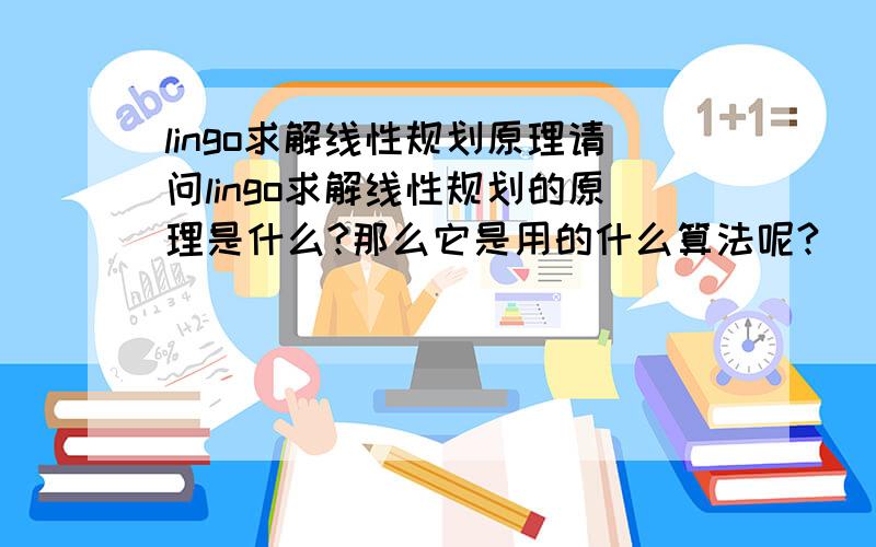 lingo求解线性规划原理请问lingo求解线性规划的原理是什么?那么它是用的什么算法呢?