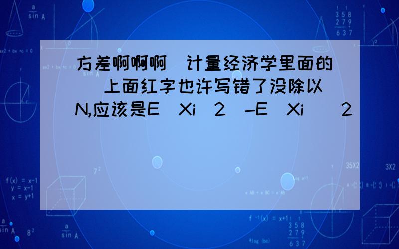 方差啊啊啊（计量经济学里面的） 上面红字也许写错了没除以N,应该是E(Xi^2)-E(Xi)^2