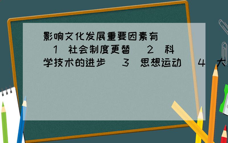 影响文化发展重要因素有（ ）(1)社会制度更替 (2)科学技术的进步 (3)思想运动 (4)大众传媒A(1)(2) B(1)(2)(3) C(2)(3)(4) D(1)(2)(3)(4)