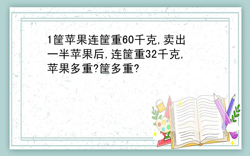 1筐苹果连筐重60千克,卖出一半苹果后,连筐重32千克,苹果多重?筐多重?