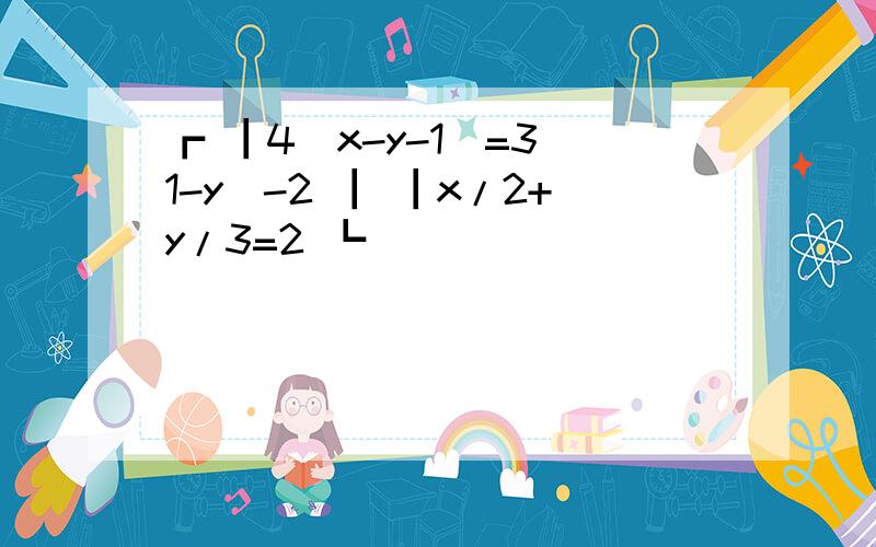 ┏ ┃4（x-y-1）=3(1-y）-2 ┃ ┃x/2+y/3=2 ┗