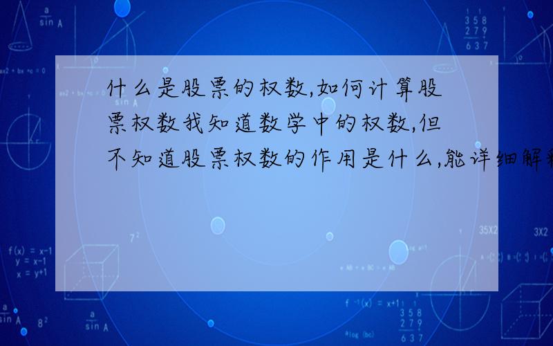 什么是股票的权数,如何计算股票权数我知道数学中的权数,但不知道股票权数的作用是什么,能详细解释一下吗还有就是如何计算股票的权数,最近我去一家公司面试时的一道面试题,就是计算